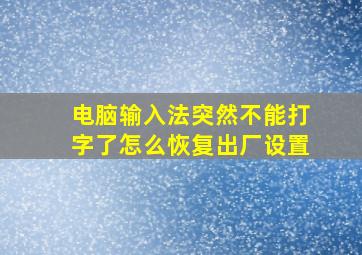 电脑输入法突然不能打字了怎么恢复出厂设置