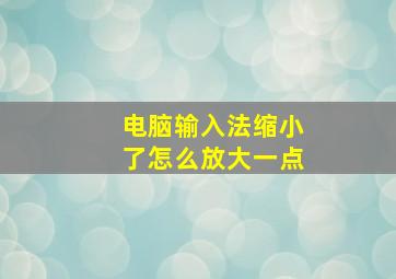 电脑输入法缩小了怎么放大一点