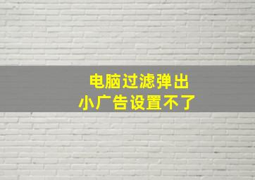 电脑过滤弹出小广告设置不了