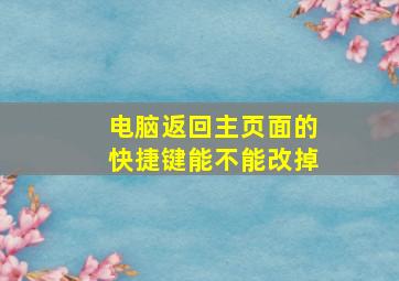 电脑返回主页面的快捷键能不能改掉