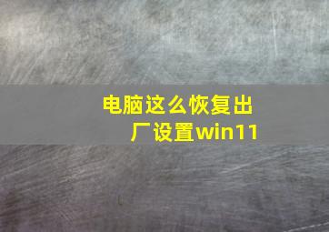 电脑这么恢复出厂设置win11