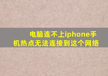 电脑连不上iphone手机热点无法连接到这个网络