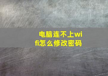 电脑连不上wifi怎么修改密码