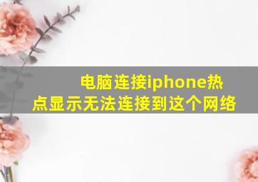 电脑连接iphone热点显示无法连接到这个网络