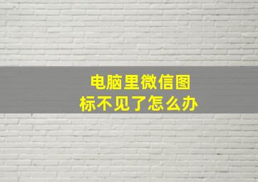 电脑里微信图标不见了怎么办