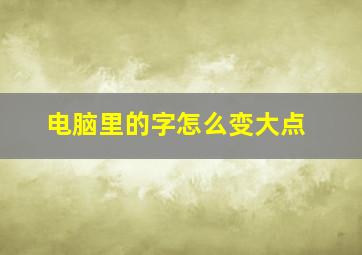 电脑里的字怎么变大点