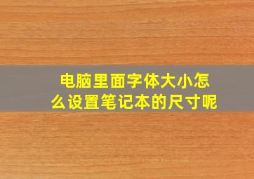 电脑里面字体大小怎么设置笔记本的尺寸呢