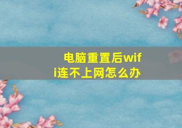 电脑重置后wifi连不上网怎么办