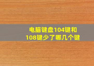 电脑键盘104键和108键少了哪几个键