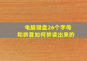 电脑键盘26个字母和拼音如何拼读出来的