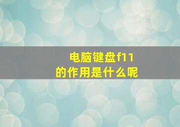 电脑键盘f11的作用是什么呢