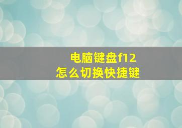 电脑键盘f12怎么切换快捷键