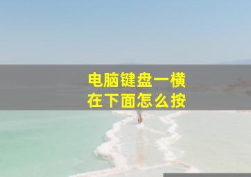 电脑键盘一横在下面怎么按