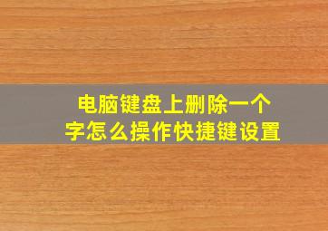 电脑键盘上删除一个字怎么操作快捷键设置