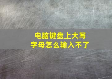 电脑键盘上大写字母怎么输入不了