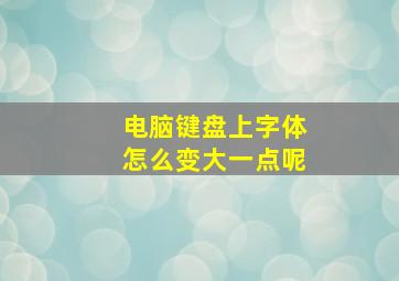 电脑键盘上字体怎么变大一点呢