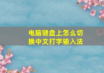 电脑键盘上怎么切换中文打字输入法