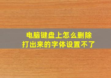 电脑键盘上怎么删除打出来的字体设置不了