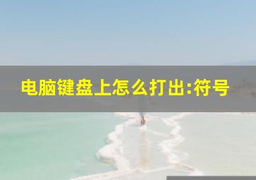 电脑键盘上怎么打出:符号