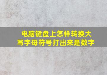 电脑键盘上怎样转换大写字母符号打出来是数字