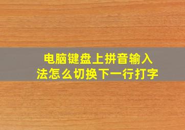 电脑键盘上拼音输入法怎么切换下一行打字