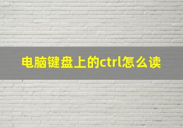 电脑键盘上的ctrl怎么读