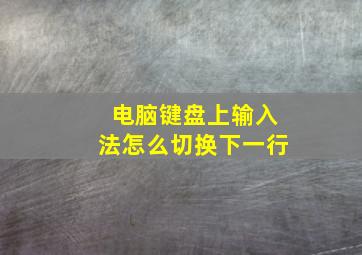 电脑键盘上输入法怎么切换下一行