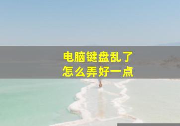 电脑键盘乱了怎么弄好一点