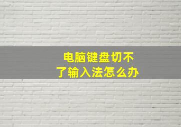 电脑键盘切不了输入法怎么办