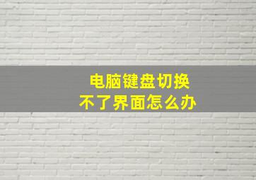 电脑键盘切换不了界面怎么办