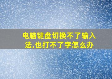 电脑键盘切换不了输入法,也打不了字怎么办