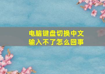 电脑键盘切换中文输入不了怎么回事