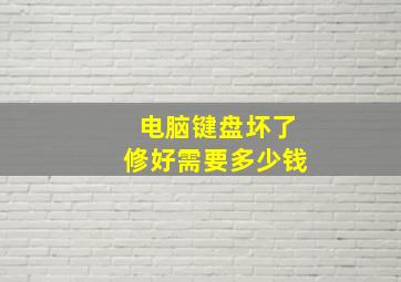 电脑键盘坏了修好需要多少钱