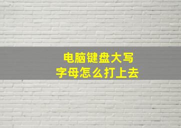 电脑键盘大写字母怎么打上去