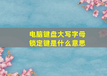 电脑键盘大写字母锁定键是什么意思