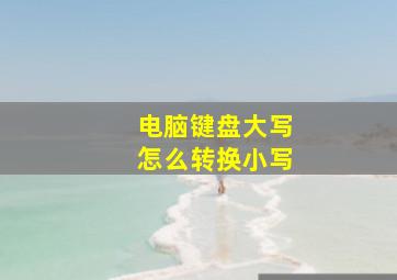 电脑键盘大写怎么转换小写