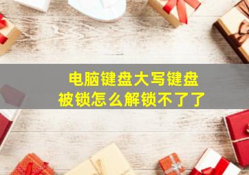 电脑键盘大写键盘被锁怎么解锁不了了