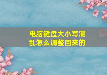 电脑键盘大小写混乱怎么调整回来的