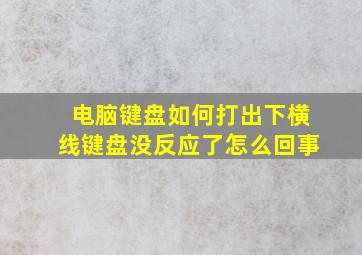 电脑键盘如何打出下横线键盘没反应了怎么回事