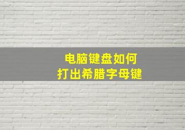 电脑键盘如何打出希腊字母键