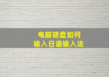 电脑键盘如何输入日语输入法