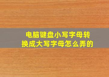 电脑键盘小写字母转换成大写字母怎么弄的