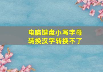 电脑键盘小写字母转换汉字转换不了