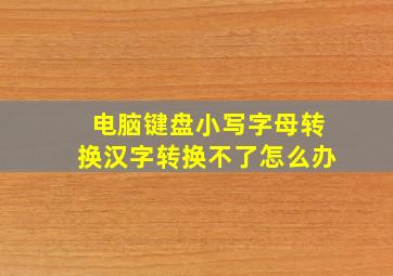 电脑键盘小写字母转换汉字转换不了怎么办