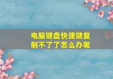 电脑键盘快捷键复制不了了怎么办呢