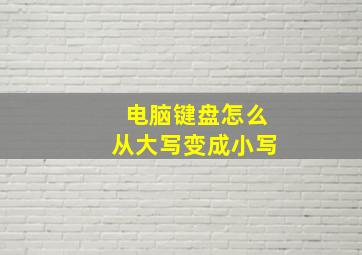 电脑键盘怎么从大写变成小写