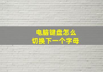 电脑键盘怎么切换下一个字母