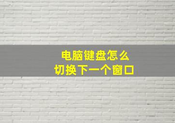 电脑键盘怎么切换下一个窗口