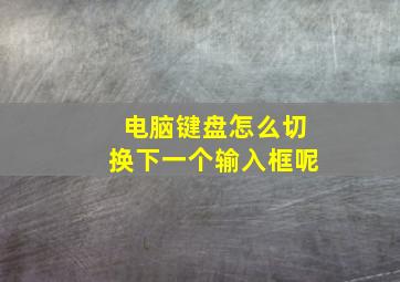 电脑键盘怎么切换下一个输入框呢