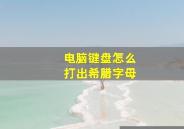 电脑键盘怎么打出希腊字母